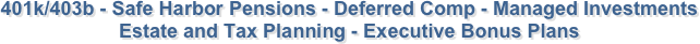 401k/403b - Safe Harbor Pensions - Deferred Comp - Managed Investments 
Estate and Tax Planning - Executive Bonus Plans