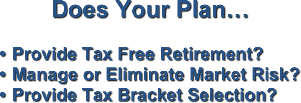   Does Your Plan…
 
Provide Tax Free Retirement?
Manage or Eliminate Market Risk?
Provide Tax Bracket Selection?